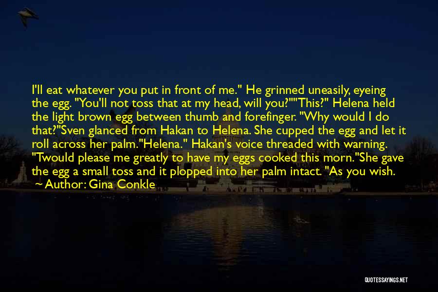 Gina Conkle Quotes: I'll Eat Whatever You Put In Front Of Me. He Grinned Uneasily, Eyeing The Egg. You'll Not Toss That At