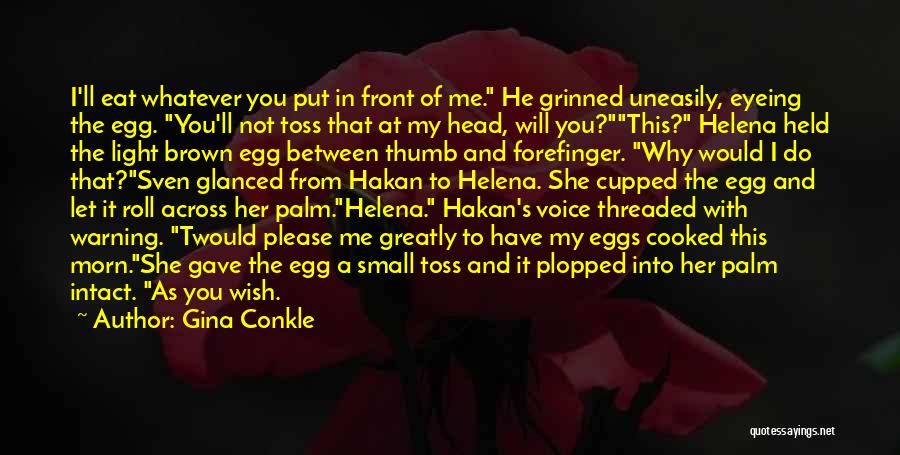 Gina Conkle Quotes: I'll Eat Whatever You Put In Front Of Me. He Grinned Uneasily, Eyeing The Egg. You'll Not Toss That At