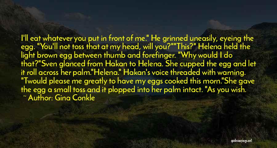 Gina Conkle Quotes: I'll Eat Whatever You Put In Front Of Me. He Grinned Uneasily, Eyeing The Egg. You'll Not Toss That At