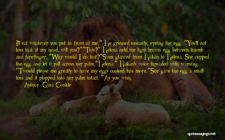 Gina Conkle Quotes: I'll Eat Whatever You Put In Front Of Me. He Grinned Uneasily, Eyeing The Egg. You'll Not Toss That At