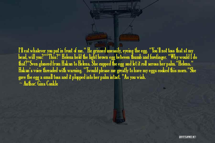 Gina Conkle Quotes: I'll Eat Whatever You Put In Front Of Me. He Grinned Uneasily, Eyeing The Egg. You'll Not Toss That At