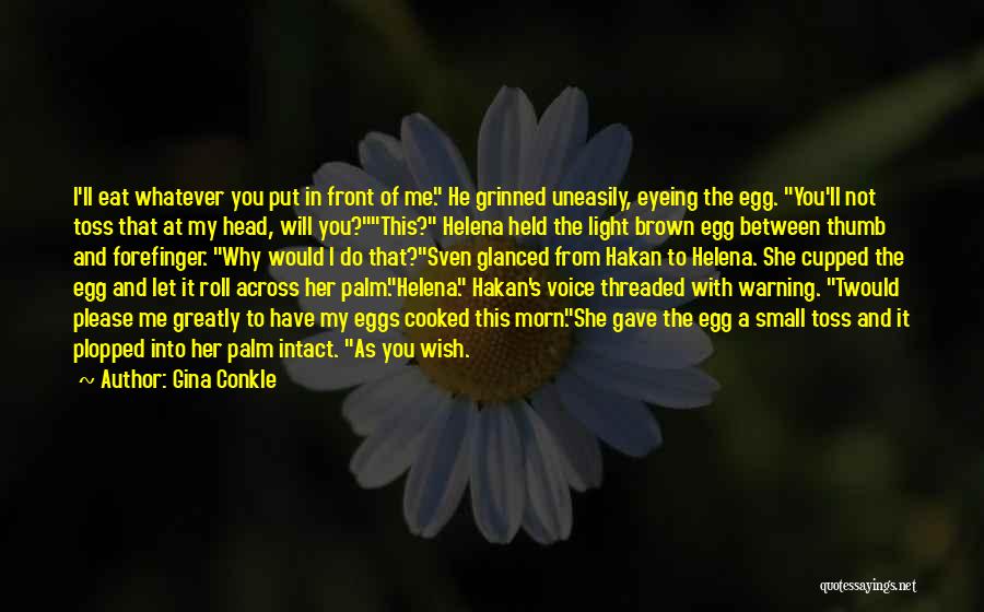 Gina Conkle Quotes: I'll Eat Whatever You Put In Front Of Me. He Grinned Uneasily, Eyeing The Egg. You'll Not Toss That At