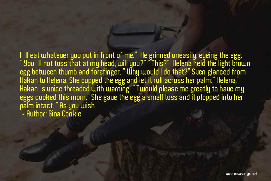 Gina Conkle Quotes: I'll Eat Whatever You Put In Front Of Me. He Grinned Uneasily, Eyeing The Egg. You'll Not Toss That At