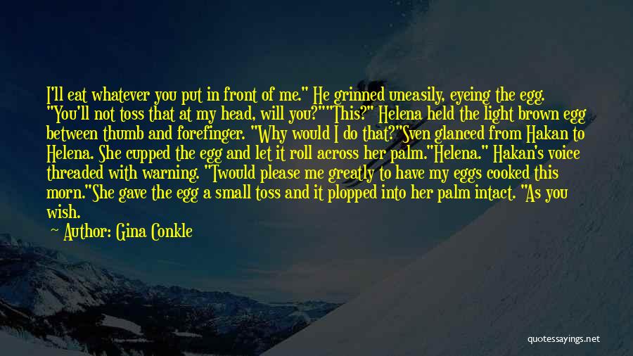 Gina Conkle Quotes: I'll Eat Whatever You Put In Front Of Me. He Grinned Uneasily, Eyeing The Egg. You'll Not Toss That At