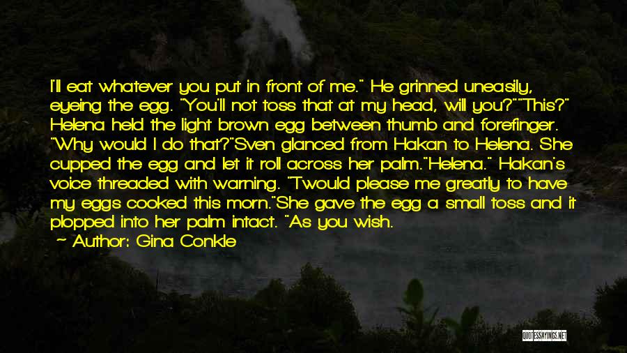 Gina Conkle Quotes: I'll Eat Whatever You Put In Front Of Me. He Grinned Uneasily, Eyeing The Egg. You'll Not Toss That At