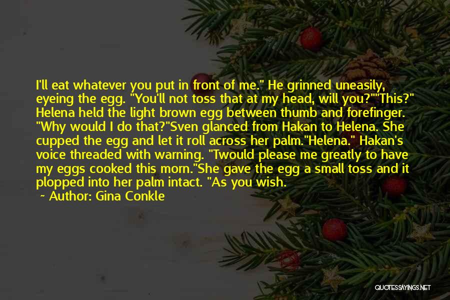 Gina Conkle Quotes: I'll Eat Whatever You Put In Front Of Me. He Grinned Uneasily, Eyeing The Egg. You'll Not Toss That At