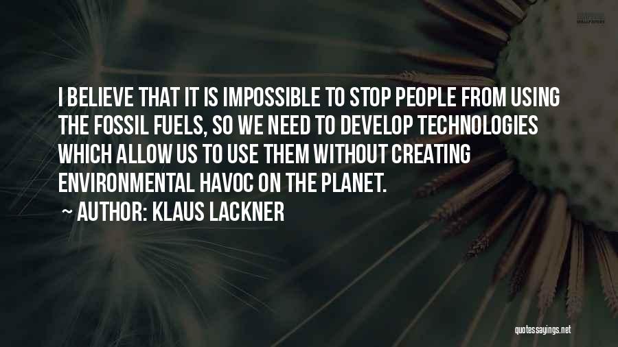 Klaus Lackner Quotes: I Believe That It Is Impossible To Stop People From Using The Fossil Fuels, So We Need To Develop Technologies