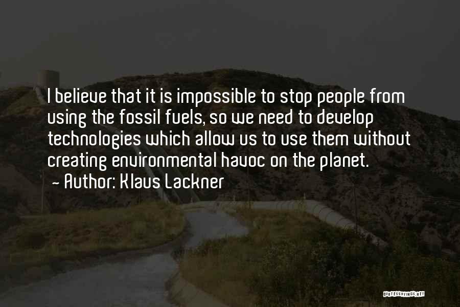 Klaus Lackner Quotes: I Believe That It Is Impossible To Stop People From Using The Fossil Fuels, So We Need To Develop Technologies