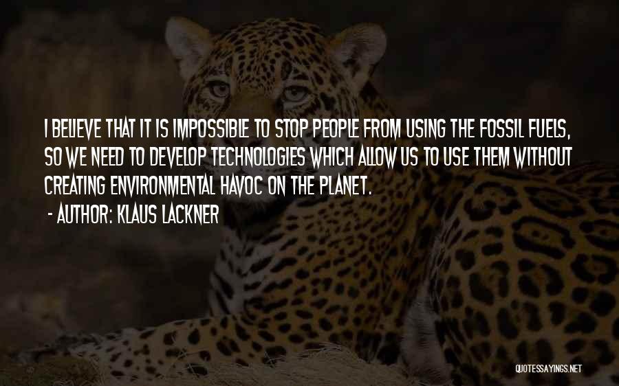 Klaus Lackner Quotes: I Believe That It Is Impossible To Stop People From Using The Fossil Fuels, So We Need To Develop Technologies