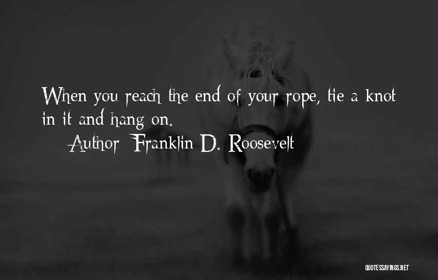 Franklin D. Roosevelt Quotes: When You Reach The End Of Your Rope, Tie A Knot In It And Hang On.