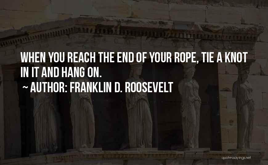 Franklin D. Roosevelt Quotes: When You Reach The End Of Your Rope, Tie A Knot In It And Hang On.