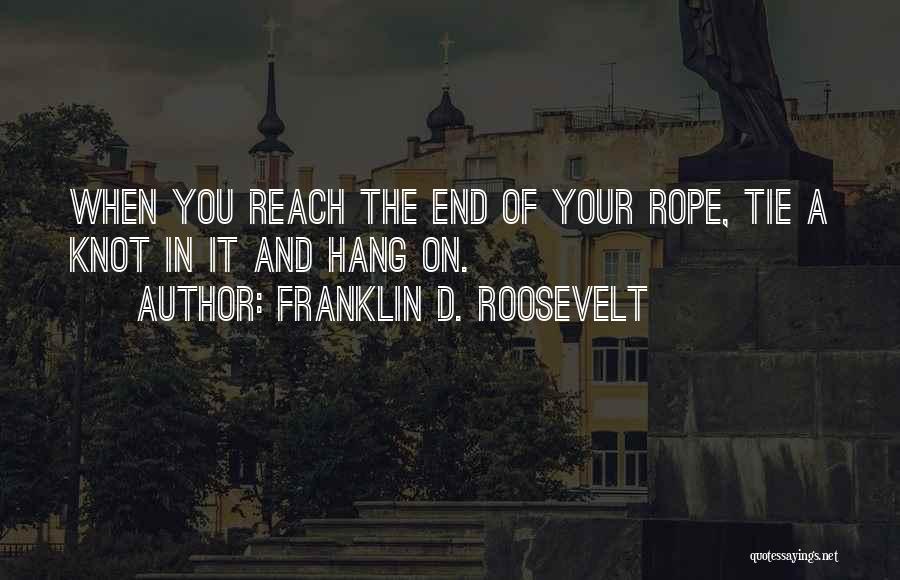 Franklin D. Roosevelt Quotes: When You Reach The End Of Your Rope, Tie A Knot In It And Hang On.