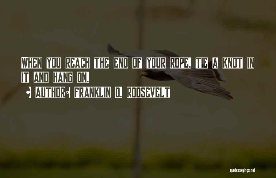 Franklin D. Roosevelt Quotes: When You Reach The End Of Your Rope, Tie A Knot In It And Hang On.