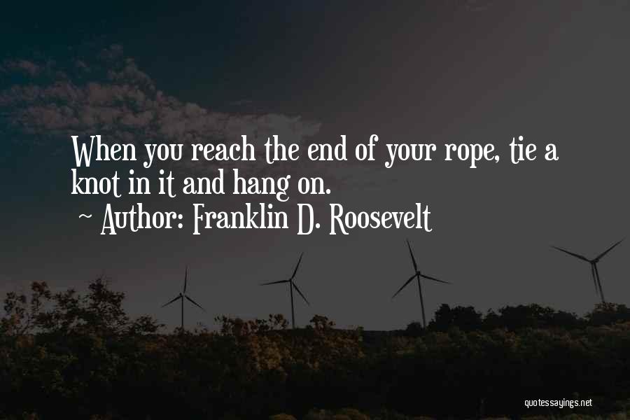 Franklin D. Roosevelt Quotes: When You Reach The End Of Your Rope, Tie A Knot In It And Hang On.