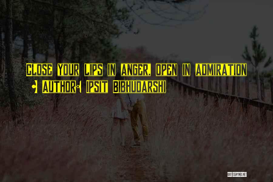 Ipsit Bibhudarshi Quotes: Close Your Lips In Anger, Open In Admiration
