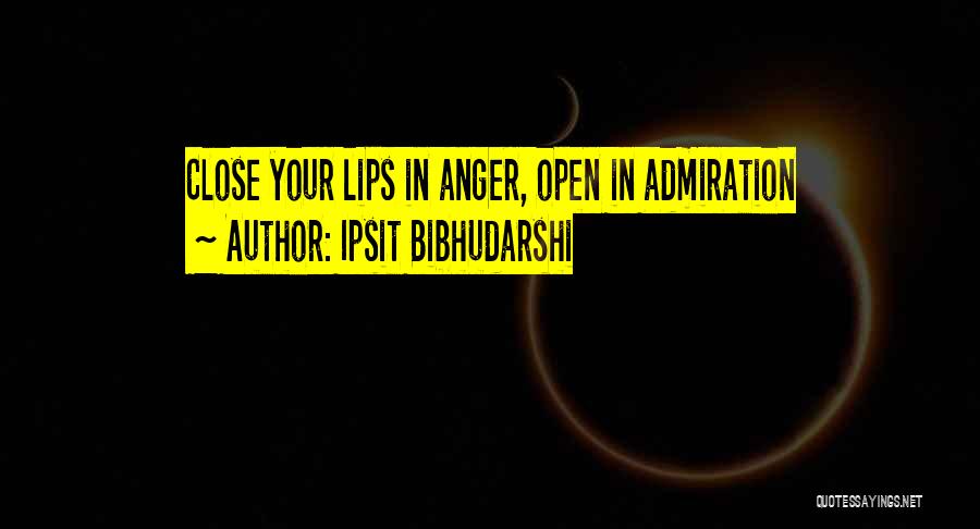Ipsit Bibhudarshi Quotes: Close Your Lips In Anger, Open In Admiration