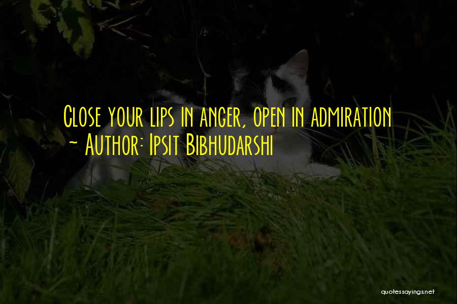Ipsit Bibhudarshi Quotes: Close Your Lips In Anger, Open In Admiration