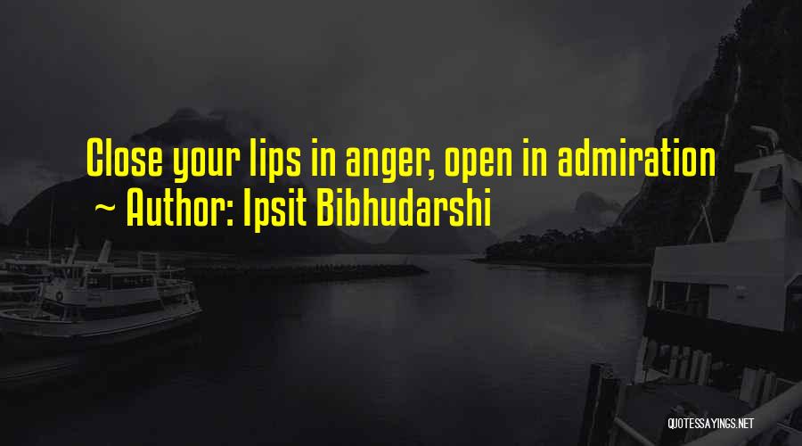 Ipsit Bibhudarshi Quotes: Close Your Lips In Anger, Open In Admiration