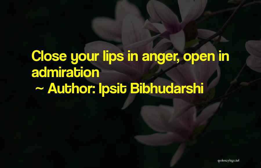 Ipsit Bibhudarshi Quotes: Close Your Lips In Anger, Open In Admiration