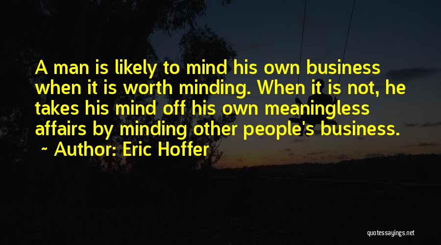 Eric Hoffer Quotes: A Man Is Likely To Mind His Own Business When It Is Worth Minding. When It Is Not, He Takes