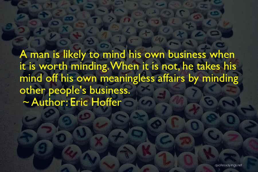 Eric Hoffer Quotes: A Man Is Likely To Mind His Own Business When It Is Worth Minding. When It Is Not, He Takes