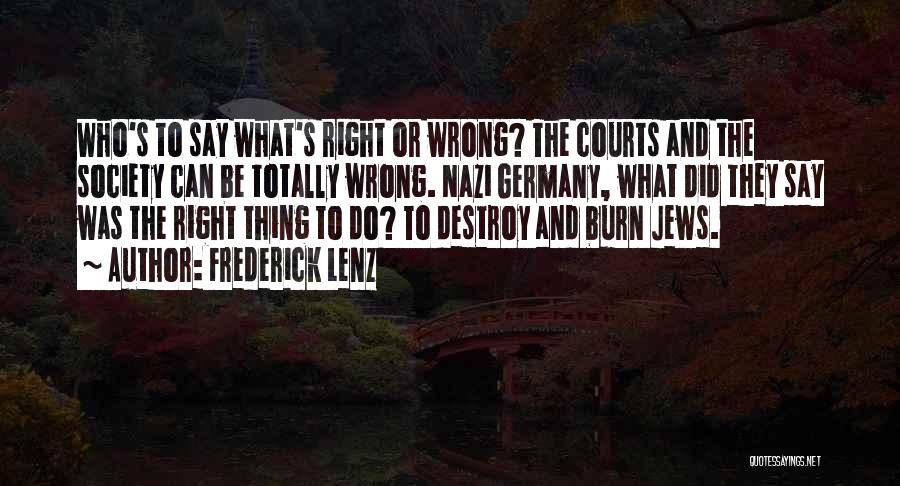 Frederick Lenz Quotes: Who's To Say What's Right Or Wrong? The Courts And The Society Can Be Totally Wrong. Nazi Germany, What Did