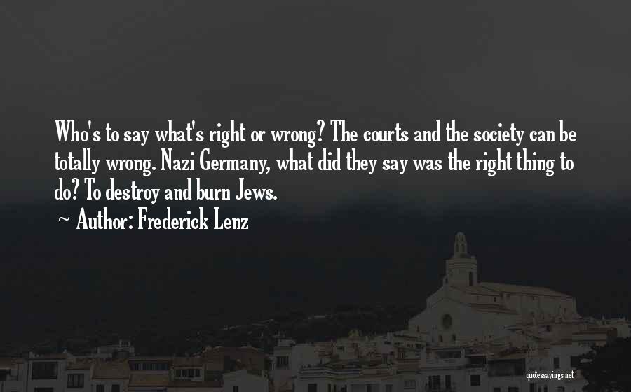 Frederick Lenz Quotes: Who's To Say What's Right Or Wrong? The Courts And The Society Can Be Totally Wrong. Nazi Germany, What Did