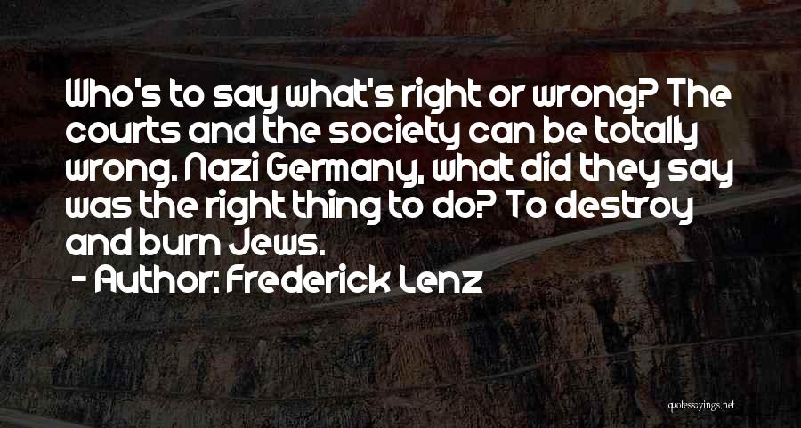 Frederick Lenz Quotes: Who's To Say What's Right Or Wrong? The Courts And The Society Can Be Totally Wrong. Nazi Germany, What Did