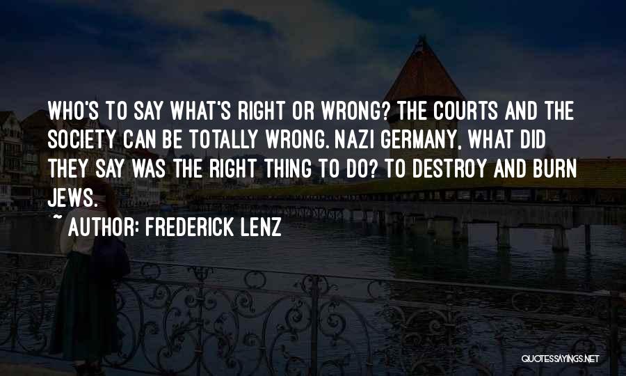 Frederick Lenz Quotes: Who's To Say What's Right Or Wrong? The Courts And The Society Can Be Totally Wrong. Nazi Germany, What Did