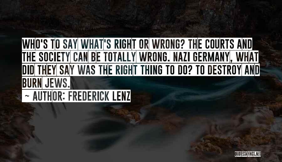 Frederick Lenz Quotes: Who's To Say What's Right Or Wrong? The Courts And The Society Can Be Totally Wrong. Nazi Germany, What Did