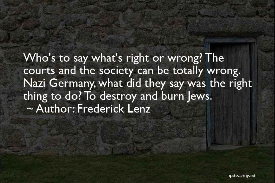Frederick Lenz Quotes: Who's To Say What's Right Or Wrong? The Courts And The Society Can Be Totally Wrong. Nazi Germany, What Did