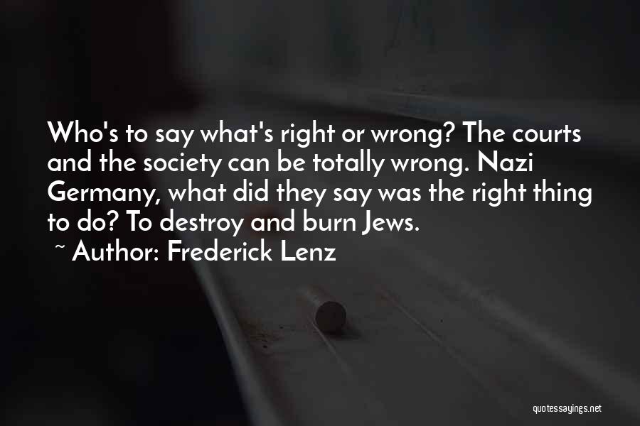 Frederick Lenz Quotes: Who's To Say What's Right Or Wrong? The Courts And The Society Can Be Totally Wrong. Nazi Germany, What Did