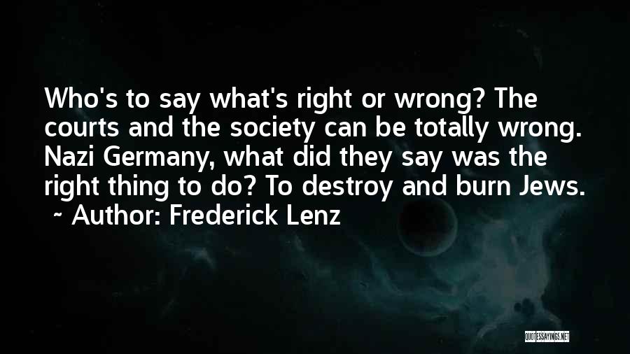 Frederick Lenz Quotes: Who's To Say What's Right Or Wrong? The Courts And The Society Can Be Totally Wrong. Nazi Germany, What Did