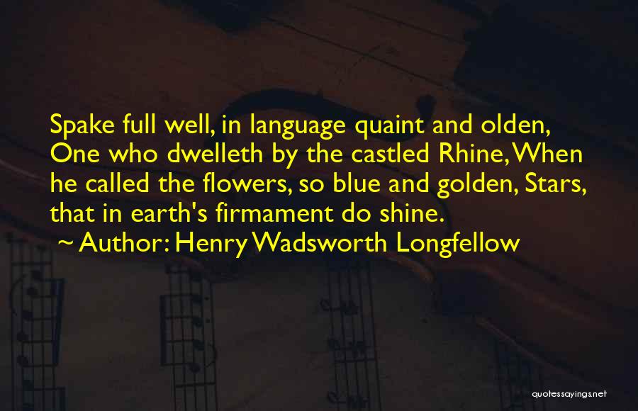 Henry Wadsworth Longfellow Quotes: Spake Full Well, In Language Quaint And Olden, One Who Dwelleth By The Castled Rhine, When He Called The Flowers,