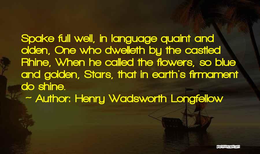 Henry Wadsworth Longfellow Quotes: Spake Full Well, In Language Quaint And Olden, One Who Dwelleth By The Castled Rhine, When He Called The Flowers,
