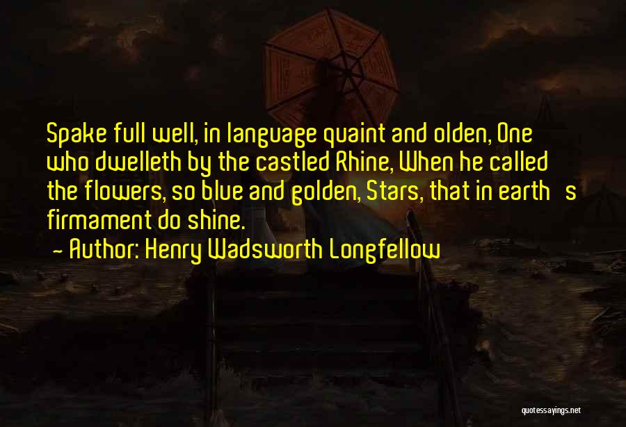 Henry Wadsworth Longfellow Quotes: Spake Full Well, In Language Quaint And Olden, One Who Dwelleth By The Castled Rhine, When He Called The Flowers,