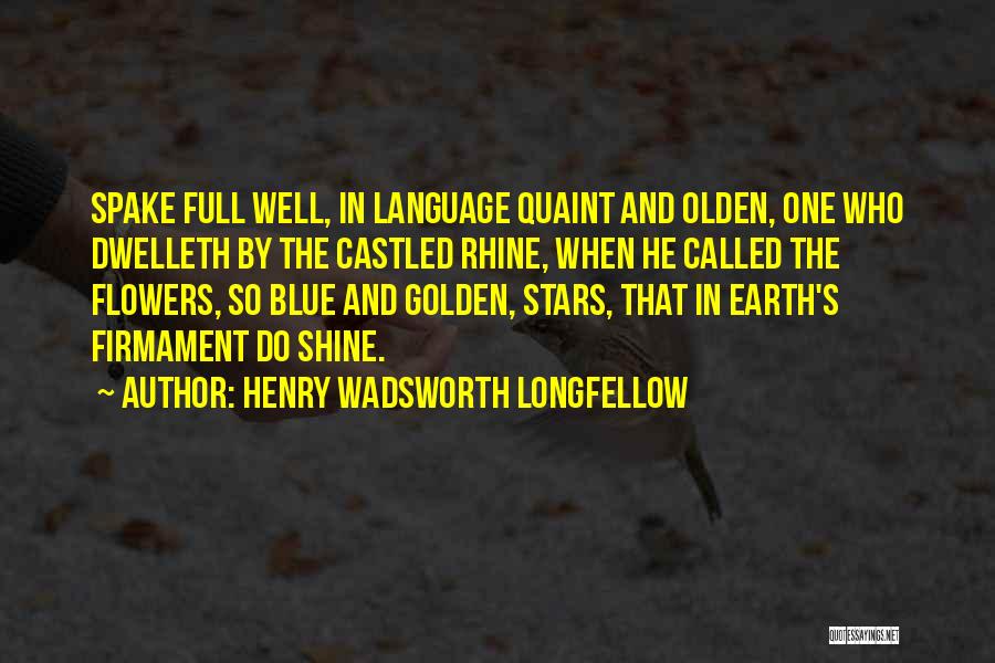 Henry Wadsworth Longfellow Quotes: Spake Full Well, In Language Quaint And Olden, One Who Dwelleth By The Castled Rhine, When He Called The Flowers,