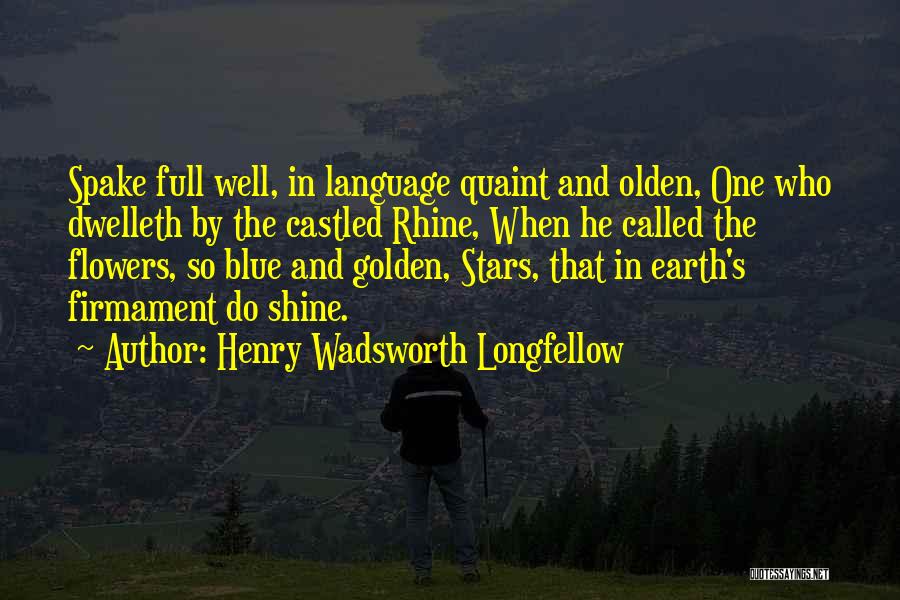 Henry Wadsworth Longfellow Quotes: Spake Full Well, In Language Quaint And Olden, One Who Dwelleth By The Castled Rhine, When He Called The Flowers,