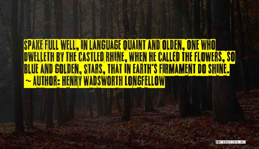 Henry Wadsworth Longfellow Quotes: Spake Full Well, In Language Quaint And Olden, One Who Dwelleth By The Castled Rhine, When He Called The Flowers,