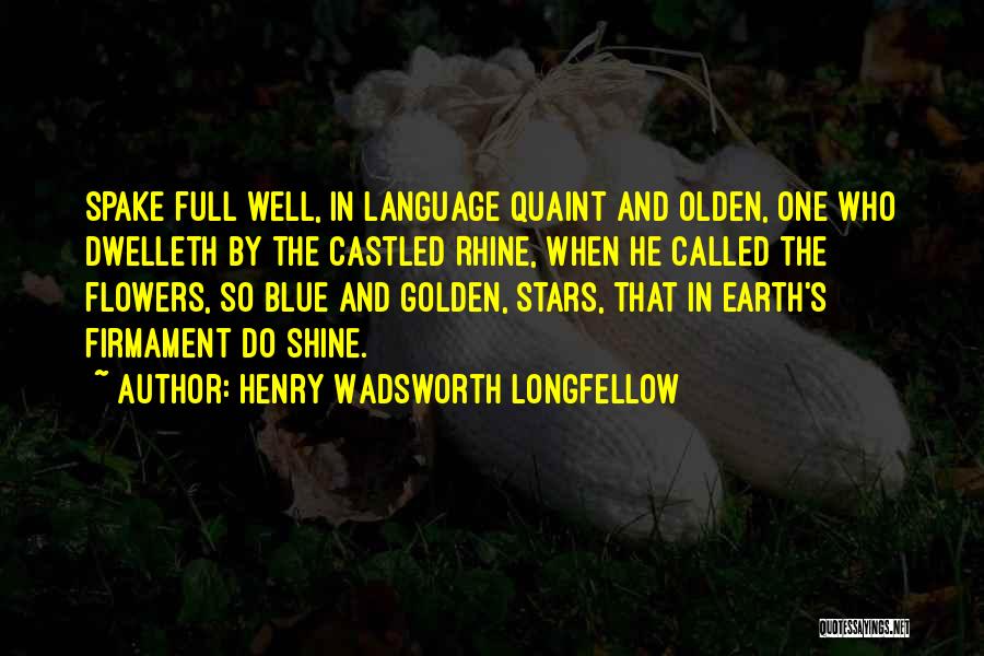 Henry Wadsworth Longfellow Quotes: Spake Full Well, In Language Quaint And Olden, One Who Dwelleth By The Castled Rhine, When He Called The Flowers,