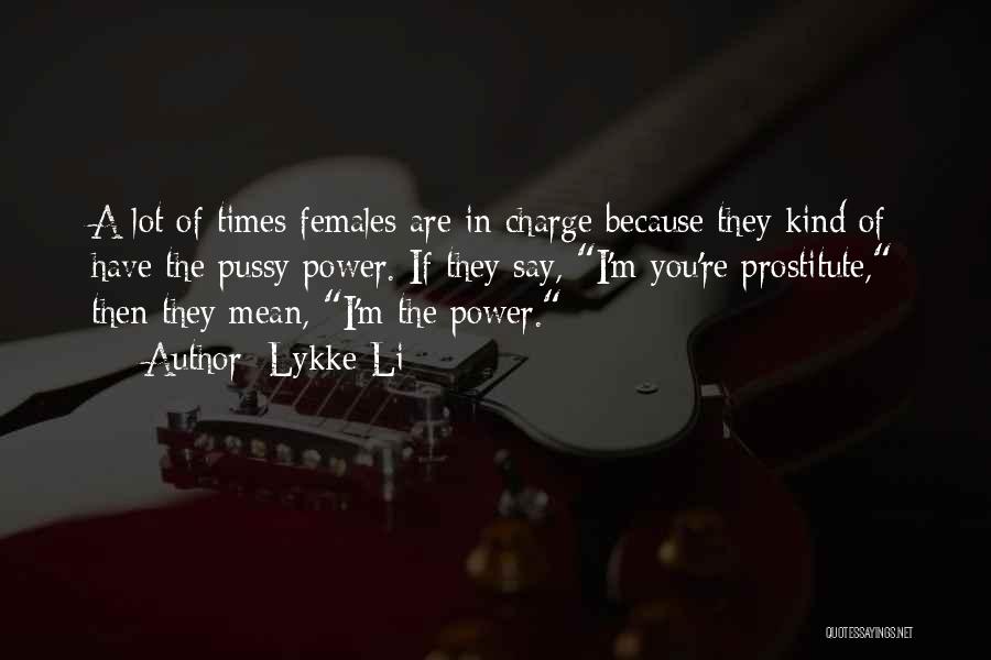 Lykke Li Quotes: A Lot Of Times Females Are In Charge Because They Kind Of Have The Pussy Power. If They Say, I'm