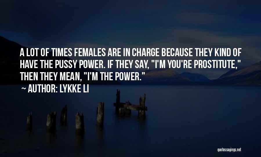 Lykke Li Quotes: A Lot Of Times Females Are In Charge Because They Kind Of Have The Pussy Power. If They Say, I'm