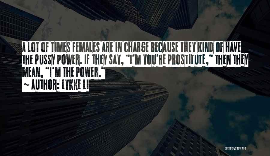 Lykke Li Quotes: A Lot Of Times Females Are In Charge Because They Kind Of Have The Pussy Power. If They Say, I'm