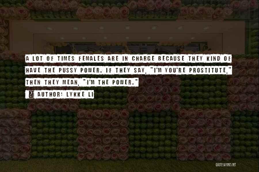 Lykke Li Quotes: A Lot Of Times Females Are In Charge Because They Kind Of Have The Pussy Power. If They Say, I'm