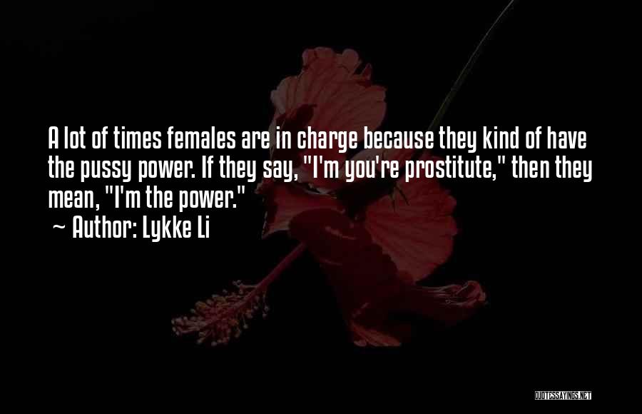 Lykke Li Quotes: A Lot Of Times Females Are In Charge Because They Kind Of Have The Pussy Power. If They Say, I'm