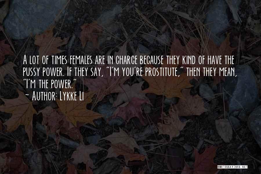 Lykke Li Quotes: A Lot Of Times Females Are In Charge Because They Kind Of Have The Pussy Power. If They Say, I'm