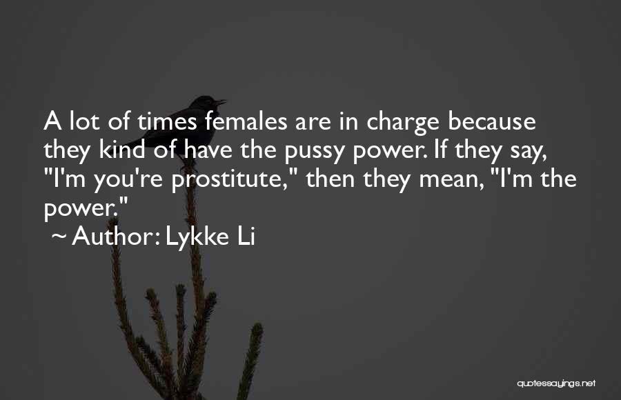 Lykke Li Quotes: A Lot Of Times Females Are In Charge Because They Kind Of Have The Pussy Power. If They Say, I'm