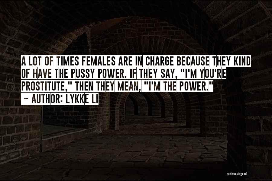 Lykke Li Quotes: A Lot Of Times Females Are In Charge Because They Kind Of Have The Pussy Power. If They Say, I'm