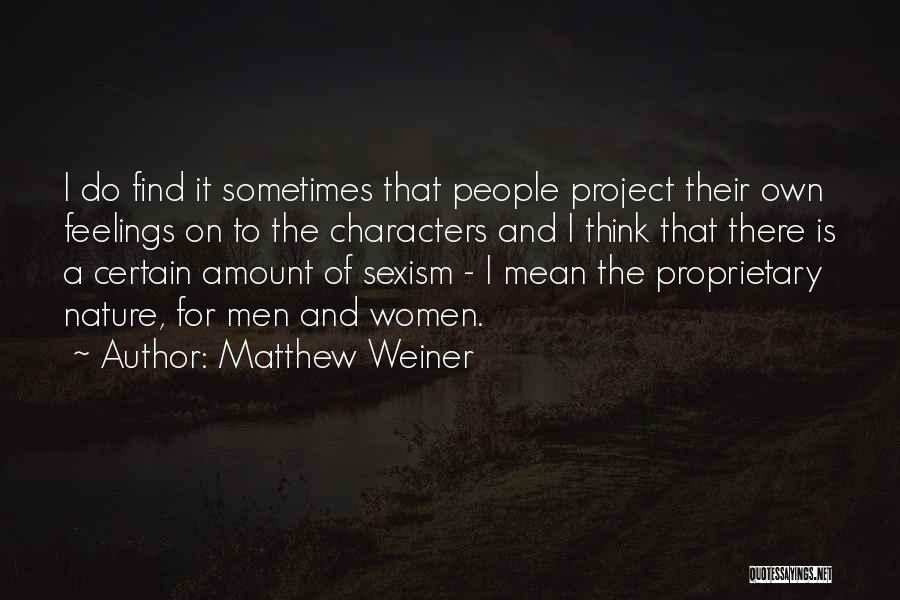 Matthew Weiner Quotes: I Do Find It Sometimes That People Project Their Own Feelings On To The Characters And I Think That There