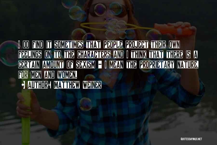 Matthew Weiner Quotes: I Do Find It Sometimes That People Project Their Own Feelings On To The Characters And I Think That There
